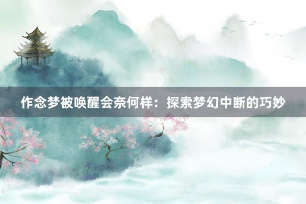 作念梦被唤醒会奈何样：探索梦幻中断的巧妙