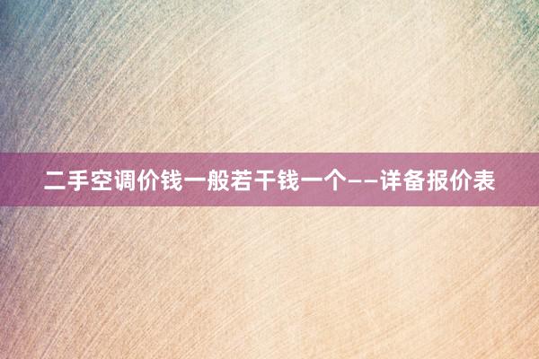 二手空调价钱一般若干钱一个——详备报价表