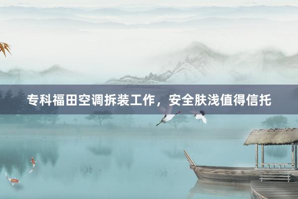 专科福田空调拆装工作，安全肤浅值得信托
